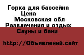 Горка для бассейна › Цена ­ 45 500 - Московская обл. Развлечения и отдых » Сауны и бани   